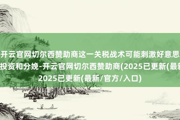 开云官网切尔西赞助商这一关税战术可能刺激好意思邦原土汽车业投资和分娩-开云官网切尔西赞助商(2025已更新(最新/官方/入口)
